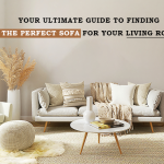 YOUR ULTIMATE GUIDE TO FINDING THE PERFECT SOFA FOR YOUR LIVING ROOM